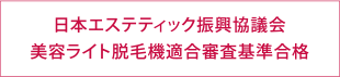 日本エステティック振興協議会 美容ライト脱毛機適合審査基準合格
